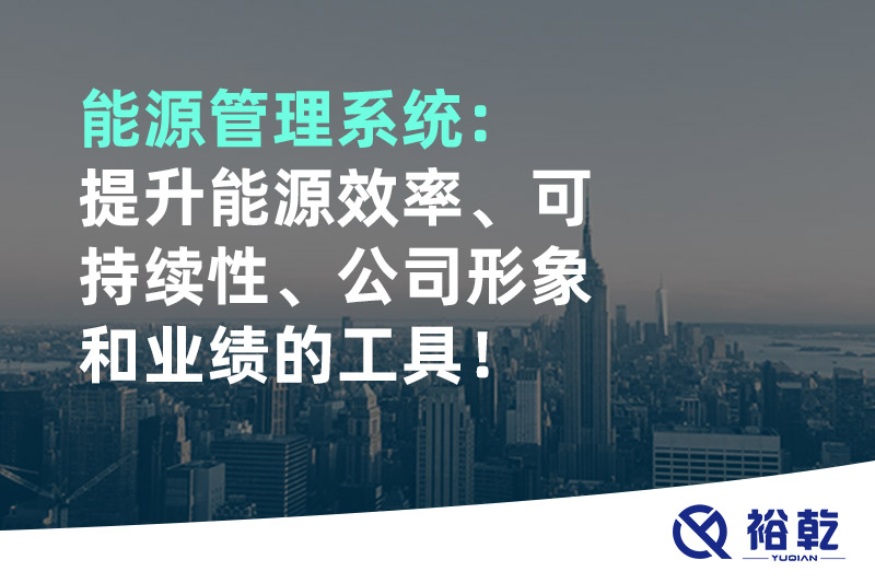 能源管理系統(tǒng)：提升能源效率、可持續(xù)性、公司形象和業(yè)績(jī)的工具！