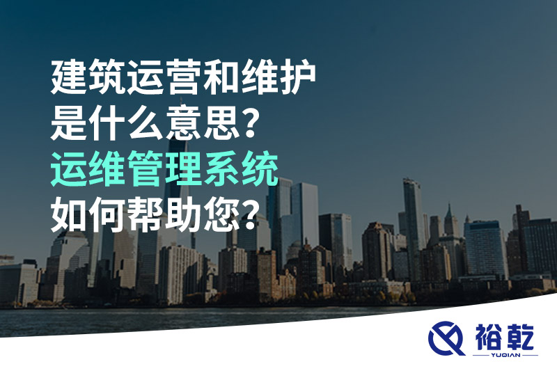 建筑運(yùn)營(yíng)和維護(hù)是什么意思？ 建筑運(yùn)維管理系統(tǒng)如何幫助您？