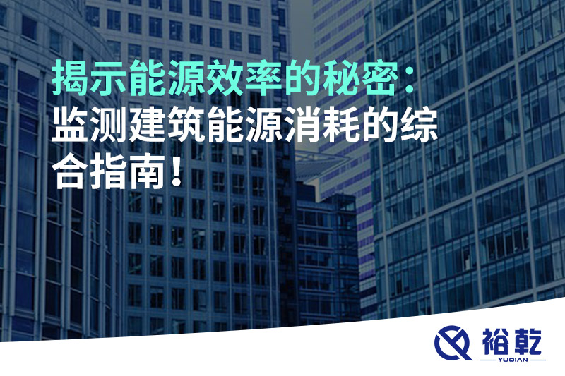 揭示能源效率的秘密：監(jiān)測建筑能源消耗的綜合指南！