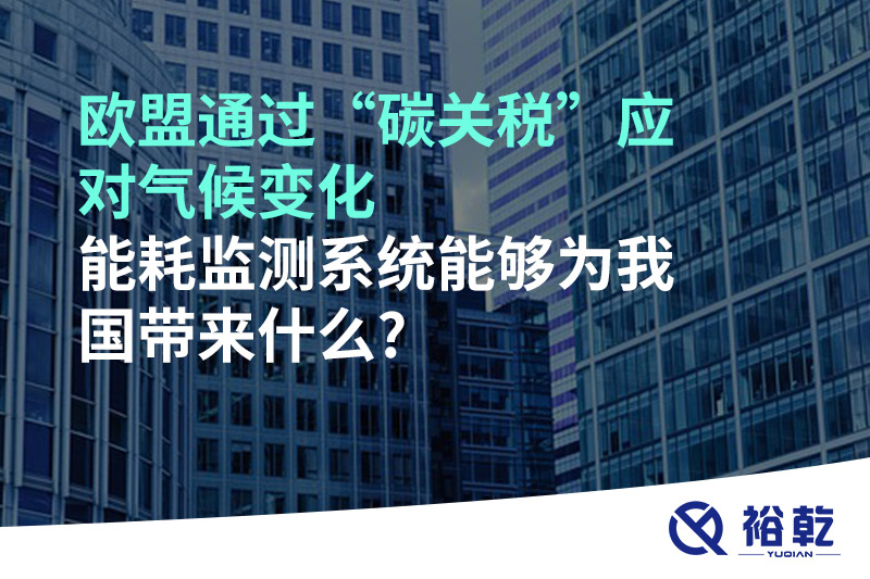 歐盟通過(guò)“碳關(guān)稅”應(yīng)對(duì)氣候變化，能耗監(jiān)測(cè)系統(tǒng)能夠?yàn)槲覈?guó)帶來(lái)什么?