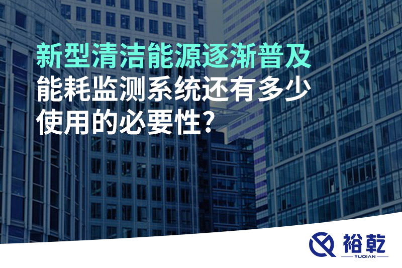新型清潔能源逐漸普及，能耗監(jiān)測系統(tǒng)還有多少使用的必要性?