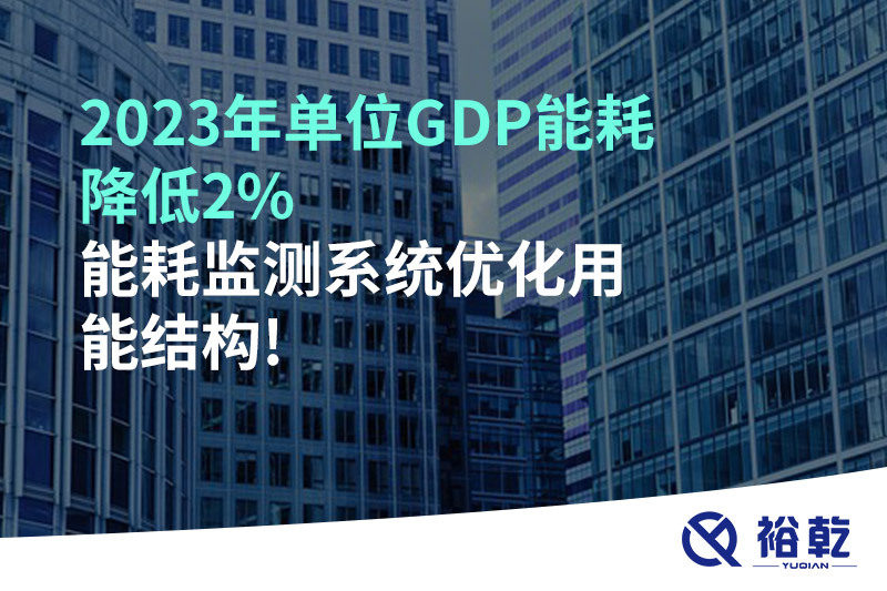 2023年單位GDP能耗降低2%，能耗監(jiān)測系統(tǒng)優(yōu)化用能結(jié)構(gòu)!