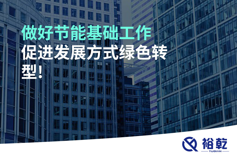 做好節(jié)能基礎(chǔ)工作，促進(jìn)發(fā)展方式綠色轉(zhuǎn)型!