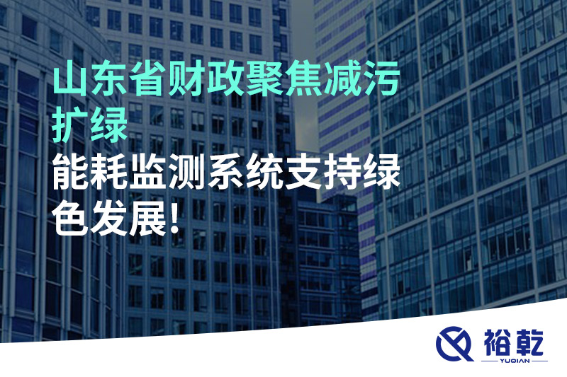 山東省財(cái)政聚焦減污擴(kuò)綠，能耗監(jiān)測(cè)系統(tǒng)支持綠色發(fā)展!