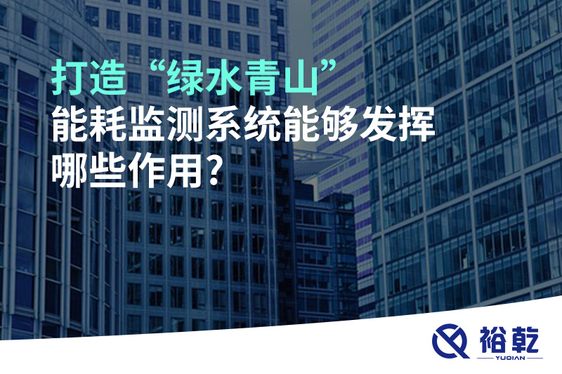 打造“綠水青山”，能耗監(jiān)測(cè)系統(tǒng)能夠發(fā)揮哪些作用?