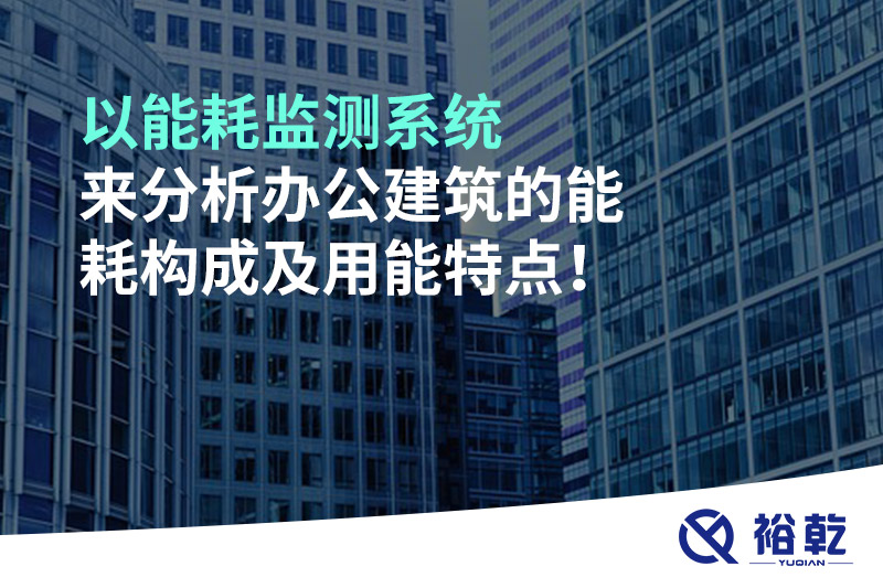 以能耗監(jiān)測(cè)系統(tǒng)來分析辦公建筑的能耗構(gòu)成及用能特點(diǎn)！
