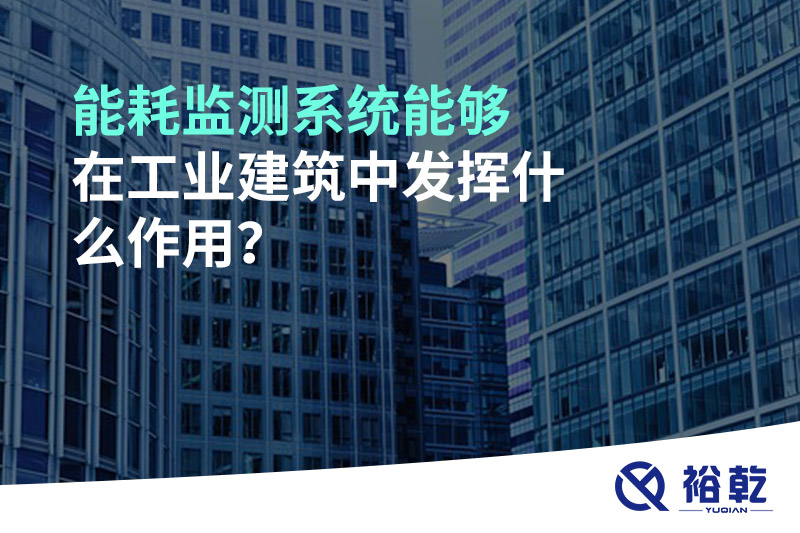 能耗監(jiān)測系統(tǒng)能夠在工業(yè)建筑中發(fā)揮什么作用？