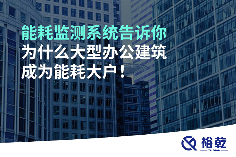 能耗監(jiān)測(cè)系統(tǒng)告訴你為什么大型辦公建筑成為能耗大戶！