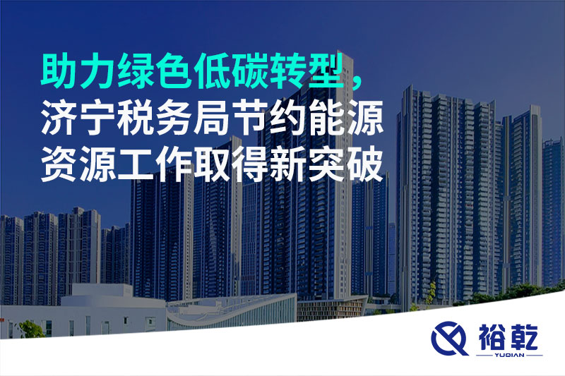 助力綠色低碳轉(zhuǎn)型，濟(jì)寧稅務(wù)局節(jié)約能源資源工作取得新突破