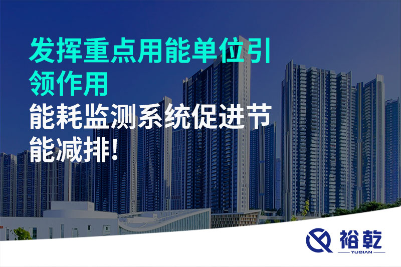 發(fā)揮重點(diǎn)用能單位引領(lǐng)作用，能耗監(jiān)測(cè)系統(tǒng)促進(jìn)節(jié)能減排!