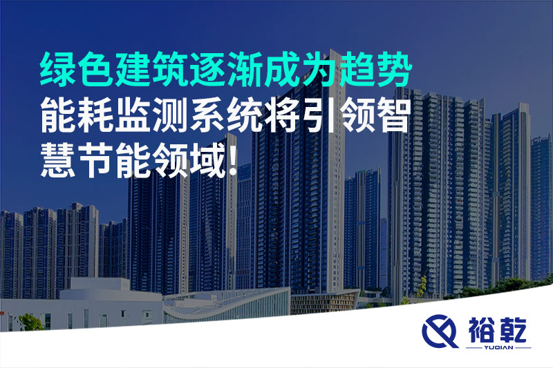 綠色建筑逐漸成為趨勢(shì)，能耗監(jiān)測(cè)系統(tǒng)將引領(lǐng)智慧節(jié)能領(lǐng)域!
